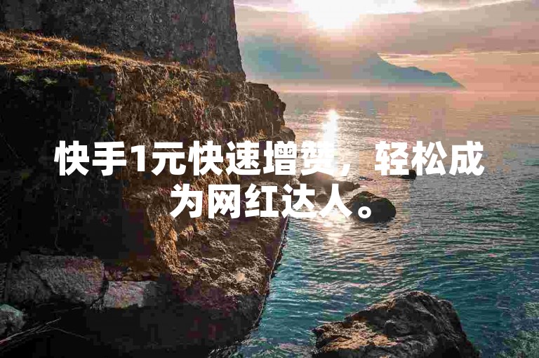 快手1元快速增赞，轻松成为网红达人。