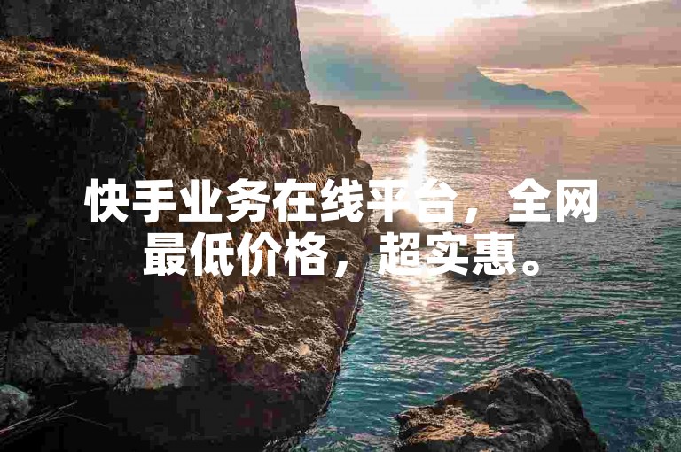 快手业务在线平台，全网最低价格，超实惠。