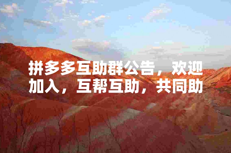 拼多多互助群公告，欢迎加入，互帮互助，共同助力，享受购物乐趣！