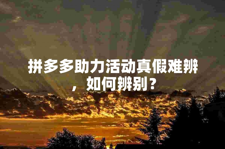 拼多多助力活动真假难辨，如何辨别？