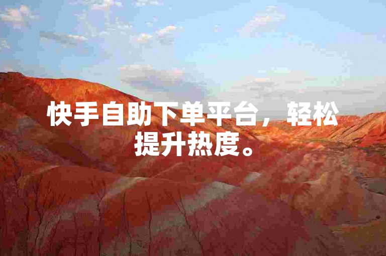快手自助下单平台，轻松提升热度。
