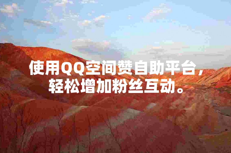 使用QQ空间赞自助平台，轻松增加粉丝互动。