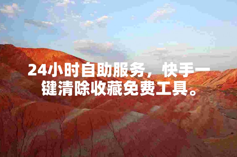 24小时自助服务，快手一键清除收藏免费工具。