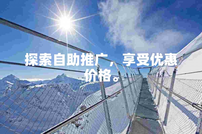 探索自助推广，享受优惠价格。