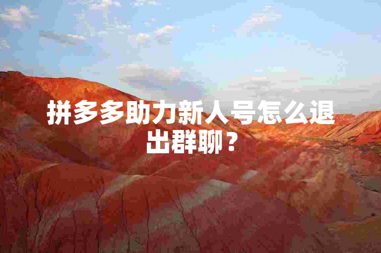 拼多多助力新人号怎么退出群聊？