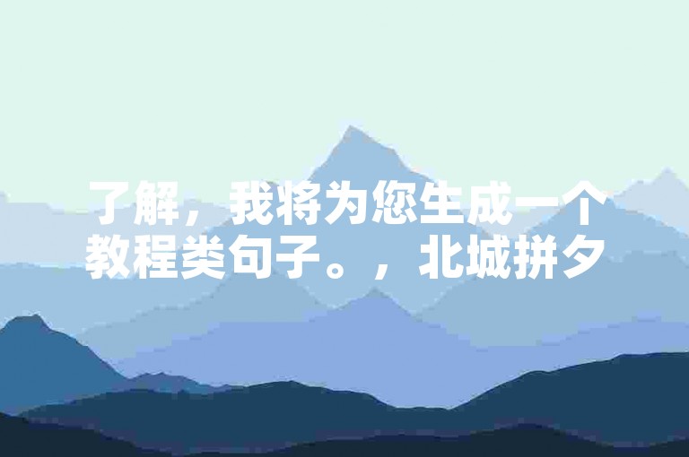 了解，我将为您生成一个教程类句子。，北城拼夕砍价技巧，轻松省大钱！