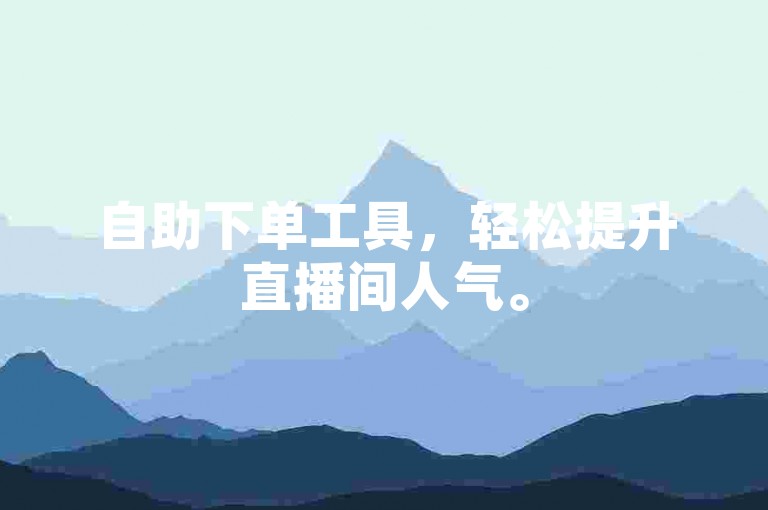 自助下单工具，轻松提升直播间人气。