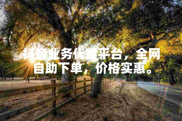 抖音业务代理平台，全网自助下单，价格实惠。