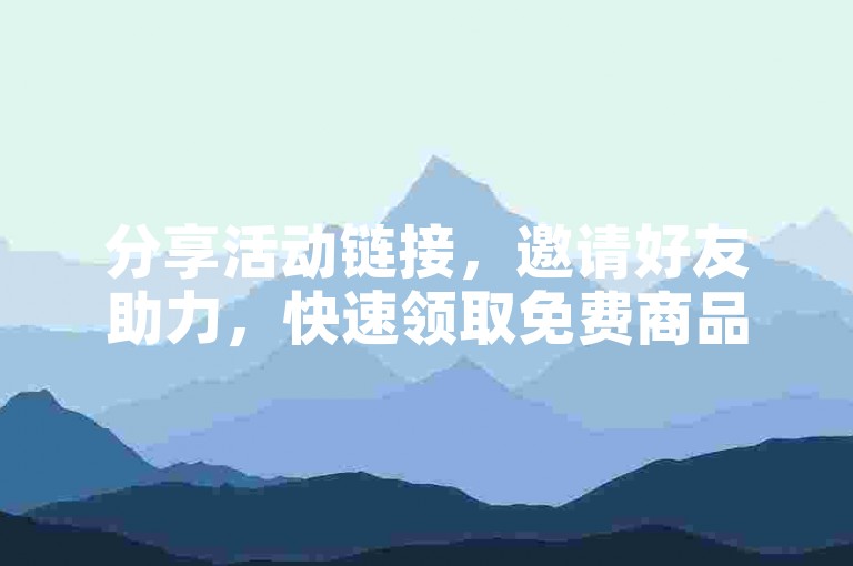 分享活动链接，邀请好友助力，快速领取免费商品。