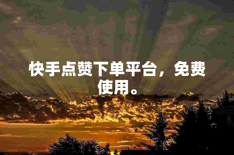 快手点赞下单平台，免费使用。