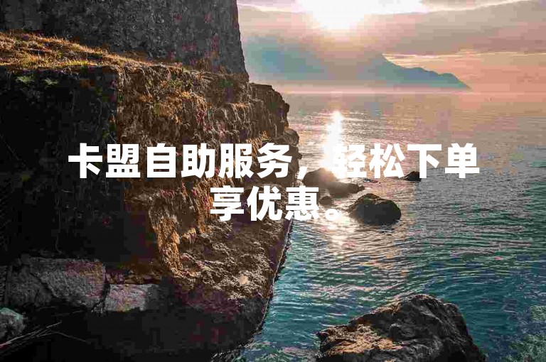 卡盟自助服务，轻松下单享优惠。