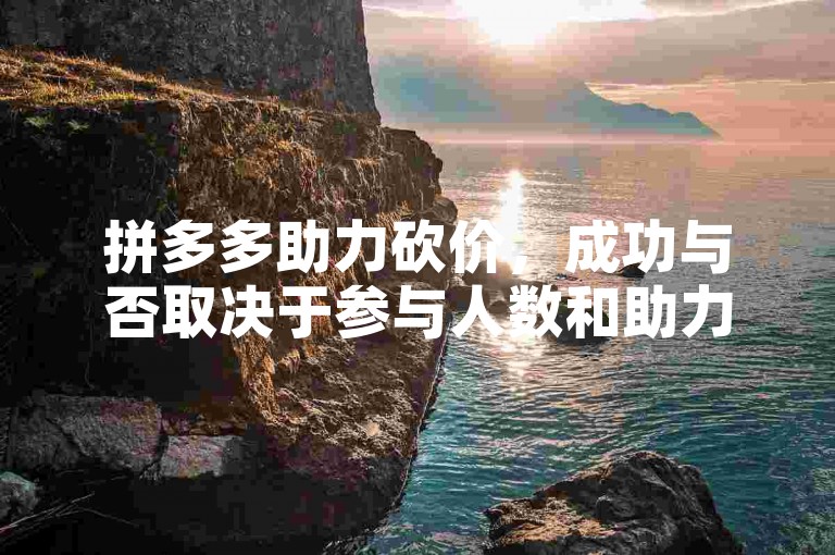 拼多多助力砍价，成功与否取决于参与人数和助力力度。