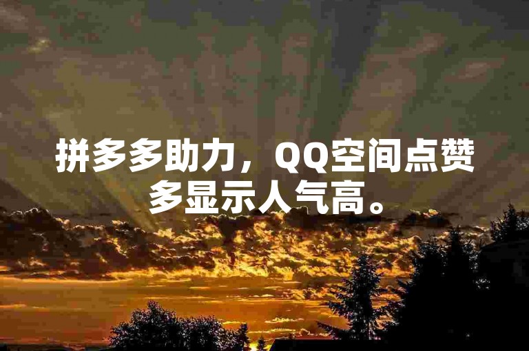 拼多多助力，QQ空间点赞多显示人气高。
