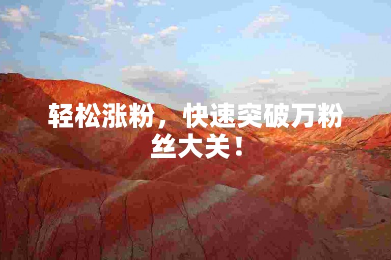 轻松涨粉，快速突破万粉丝大关！