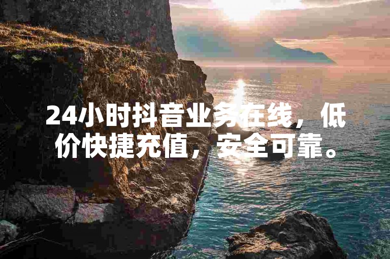 24小时抖音业务在线，低价快捷充值，安全可靠。