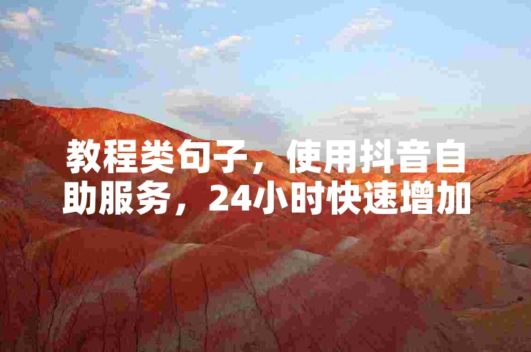 教程类句子，使用抖音自助服务，24小时快速增加粉丝和曝光度。