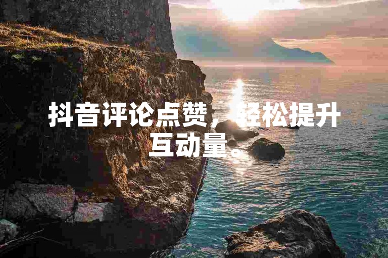 抖音评论点赞，轻松提升互动量。