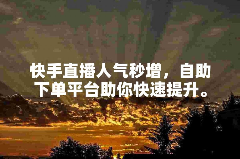 快手直播人气秒增，自助下单平台助你快速提升。