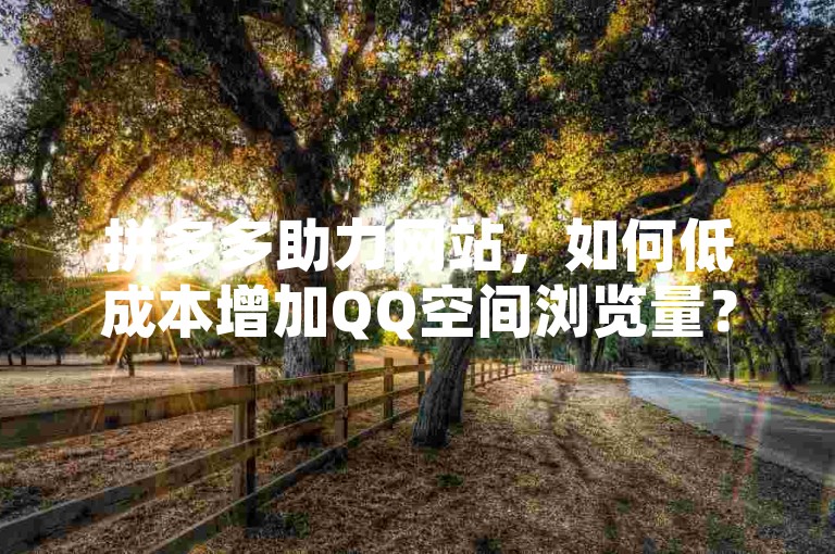 拼多多助力网站，如何低成本增加QQ空间浏览量？