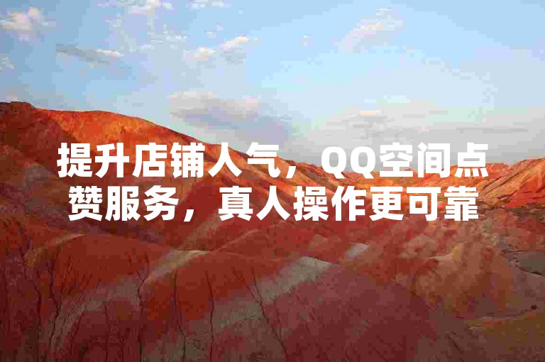 提升店铺人气，QQ空间点赞服务，真人操作更可靠。