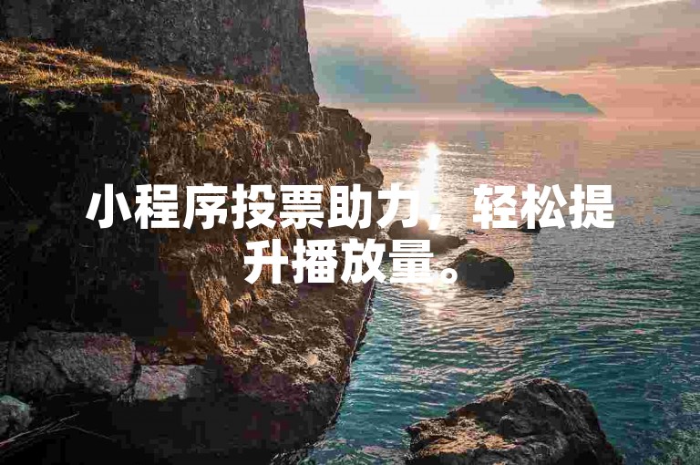 小程序投票助力，轻松提升播放量。