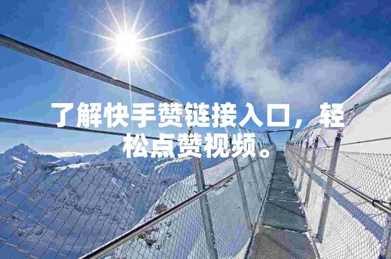 了解快手赞链接入口，轻松点赞视频。