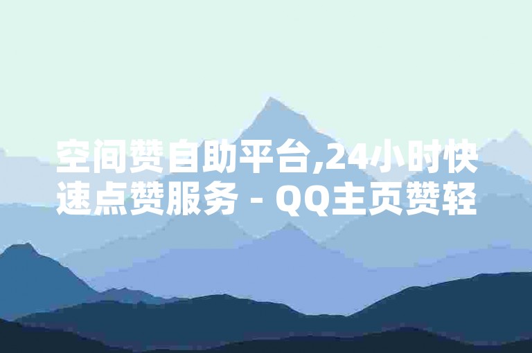 空间赞自助平台,24小时快速点赞服务 - QQ主页赞轻松下单