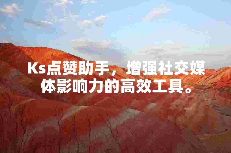 Ks点赞助手，增强社交媒体影响力的高效工具。