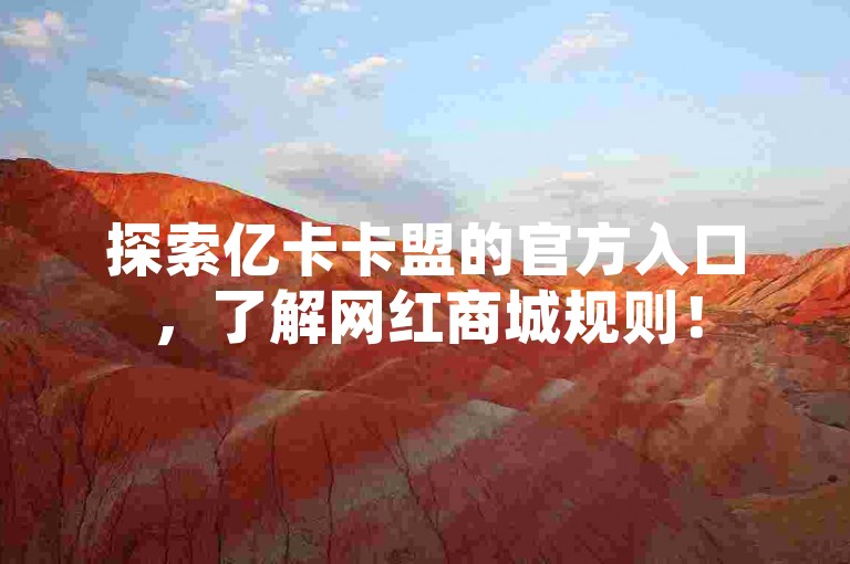 探索亿卡卡盟的官方入口，了解网红商城规则！