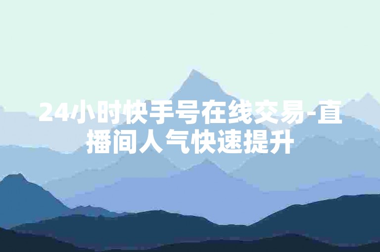 24小时快手号在线交易-直播间人气快速提升