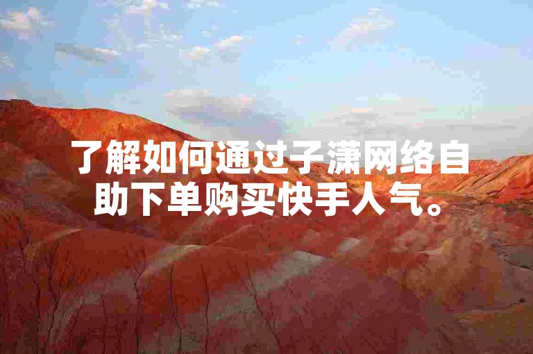 了解如何通过子潇网络自助下单购买快手人气。