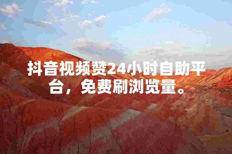 抖音视频赞24小时自助平台，免费刷浏览量。