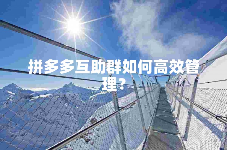 拼多多互助群如何高效管理？