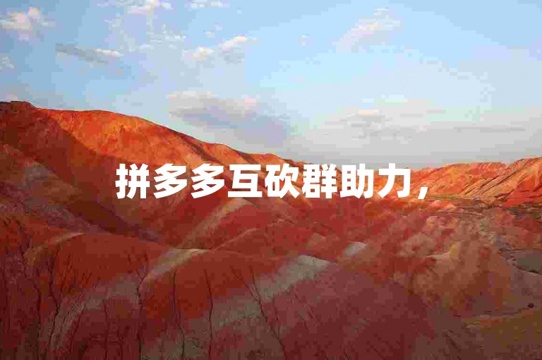 拼多多互砍群助力，500人群挑战与机遇并存。
