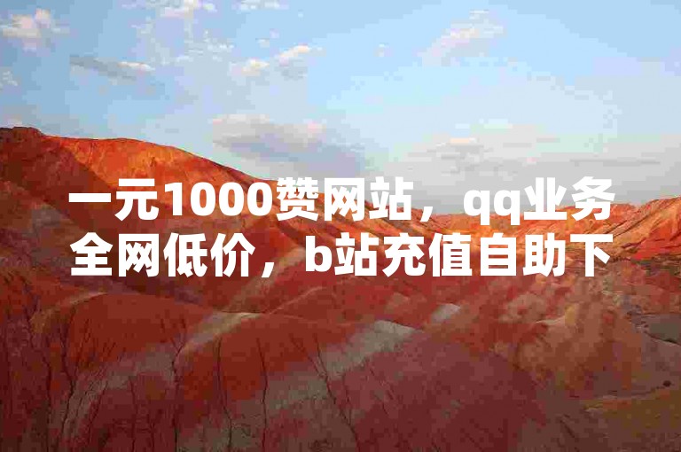 一元1000赞网站，qq业务全网低价，b站充值自助下单。