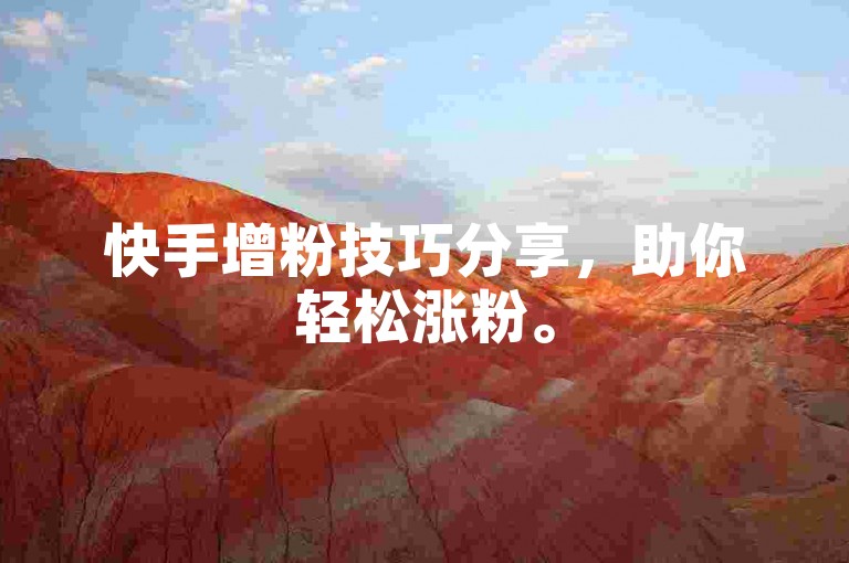 快手增粉技巧分享，助你轻松涨粉。