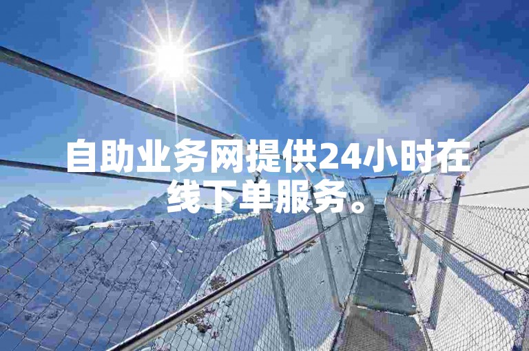 自助业务网提供24小时在线下单服务。