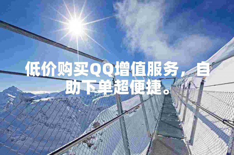 低价购买QQ增值服务，自助下单超便捷。