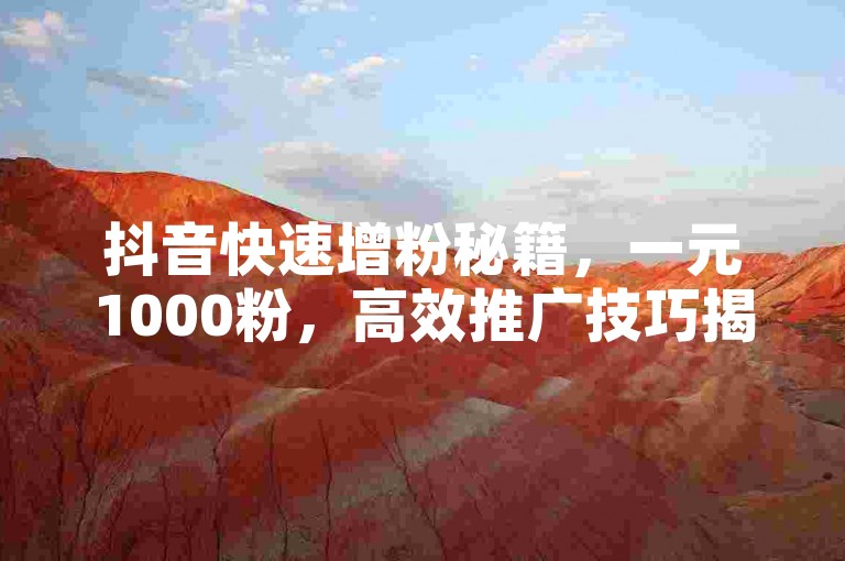 抖音快速增粉秘籍，一元1000粉，高效推广技巧揭秘！