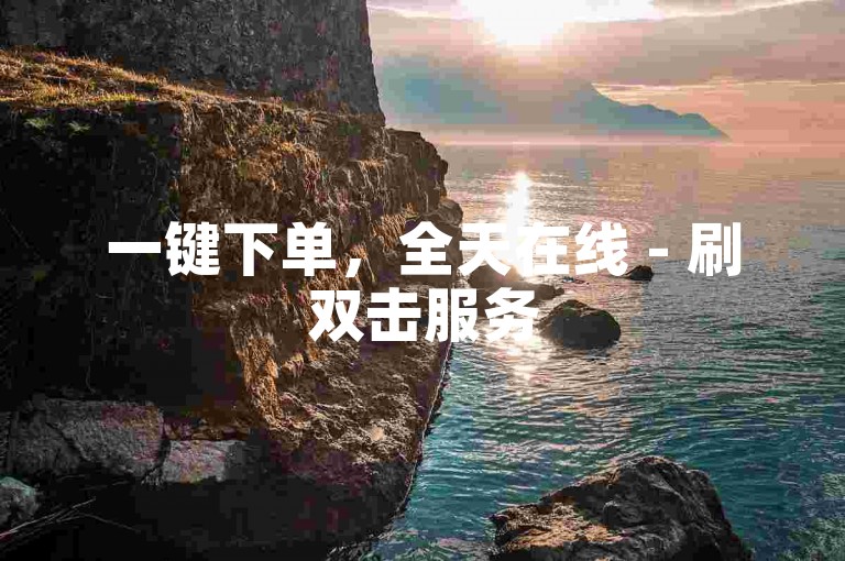 一键下单，全天在线 - 刷双击服务