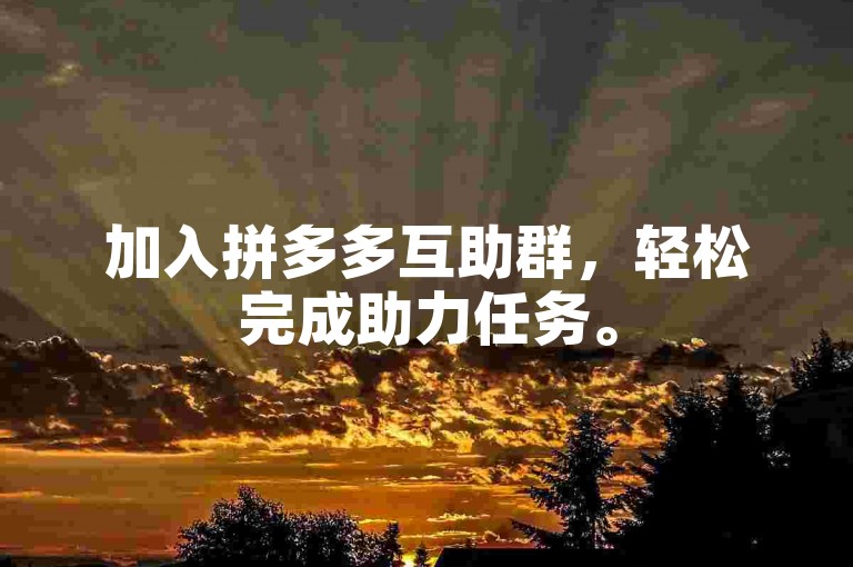 加入拼多多互助群，轻松完成助力任务。