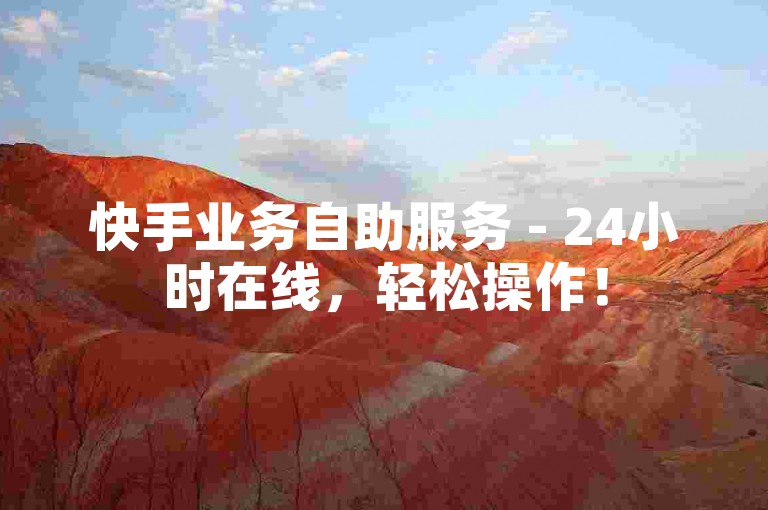 快手业务自助服务 - 24小时在线，轻松操作！