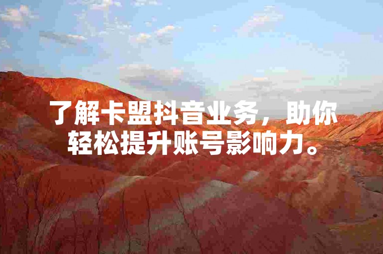 了解卡盟抖音业务，助你轻松提升账号影响力。