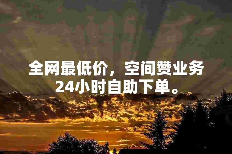 全网最低价，空间赞业务24小时自助下单。