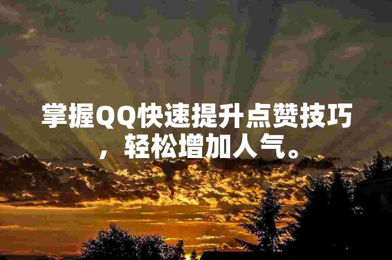 掌握QQ快速提升点赞技巧，轻松增加人气。