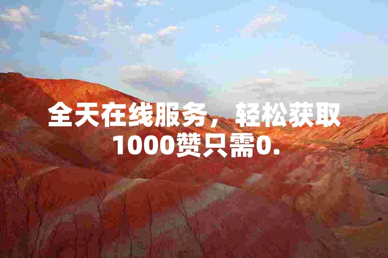 全天在线服务，轻松获取1000赞只需0.5元。
