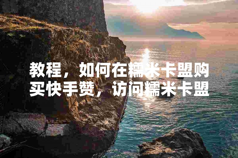 教程，如何在糯米卡盟购买快手赞，访问糯米卡盟网站。，选择快手点赞服务。，完成支付并获取点赞。