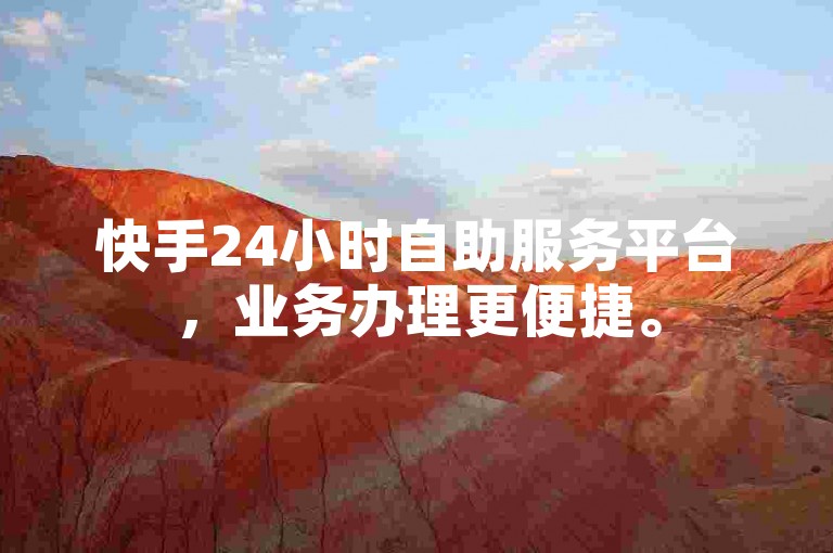快手24小时自助服务平台，业务办理更便捷。