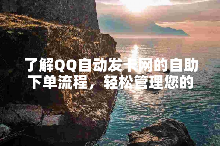 了解QQ自动发卡网的自助下单流程，轻松管理您的数字服务。