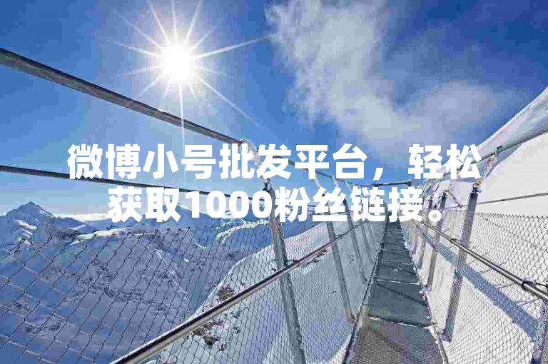 微博小号批发平台，轻松获取1000粉丝链接。